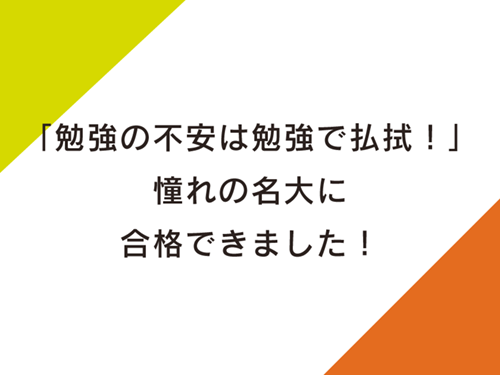 「勉強の不安は勉強で払拭！」憧れの名大に合格できました！