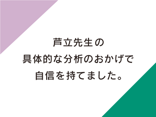 芦立先生の具体的な激励のおかげで自信を持てました。