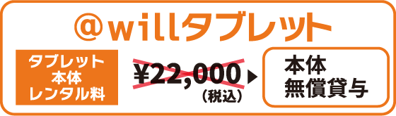 @willタブレットレンタル料　2万2千円のところ、無償で貸与
