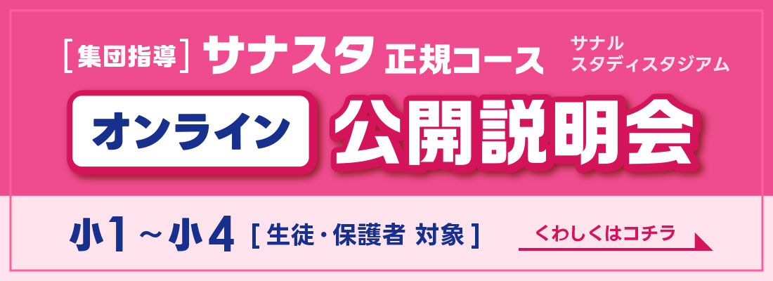 集団指導サナスタ正規コース　オンライン公開説明会　小1～小4［生徒・保護者対象］　くわしくはコチラ