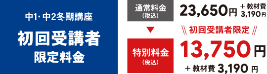 中1・中2冬期講座_初回受講者限定料金_通常料金23,650円+教材費3,190円が特別料金13,750円+教材費3,190円!