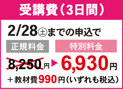 2月28日土曜日までの申し込みで、正規料金8,250円（税込）のところ、特別料金6,930円（税込）で受講可能！教材費は別途990円（税込）かかります。