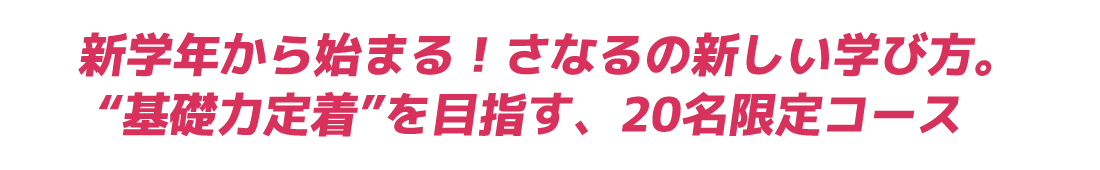 新学年から始まる！さなるの新しい学び方。 “基礎力定着”を目指す、20名限定コース
