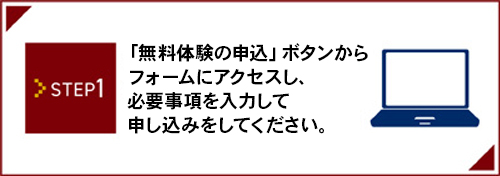 STEP1_「無料体験の申込」ボタンからフォームにアクセスし、必要事項を入力して申し込みをしてください。