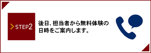STEP2_後日、担当者から無料体験の日時をご案内します。