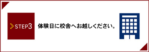 STEP3_体験日に校舎へお越しください。