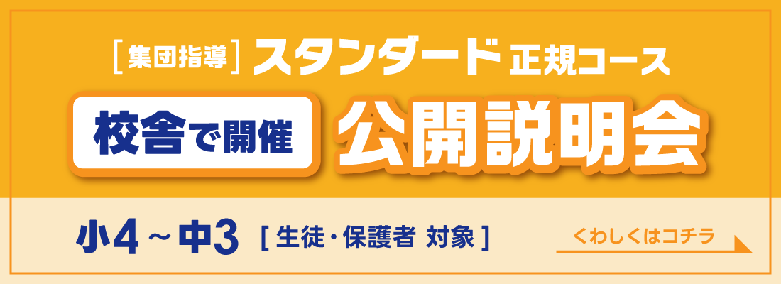 集団指導スタンダード正規コース　校舎で開催　公開説明会　小4～中3［生徒・保護者対象］　くわしくはコチラ