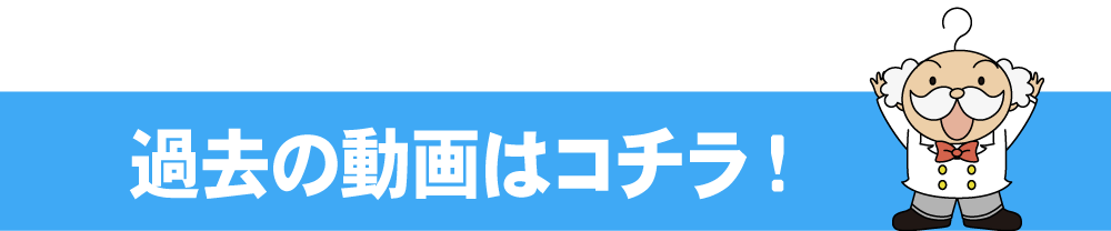過去の動画はコチラ！