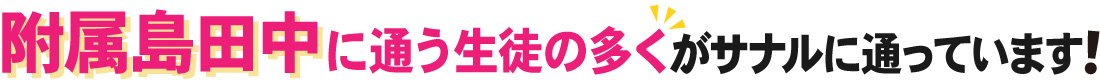 附属島田中に通う生徒の多くがサナルに通っています!